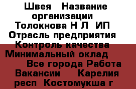 Швея › Название организации ­ Толокнова Н.Л, ИП › Отрасль предприятия ­ Контроль качества › Минимальный оклад ­ 28 000 - Все города Работа » Вакансии   . Карелия респ.,Костомукша г.